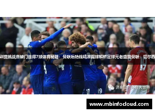 曼联三连胜：集训营挑战赛破门连得7球体育秘籍：曼联后防线精准踢球解析足球元老盛赞曼联：切尔西战术全方位升级